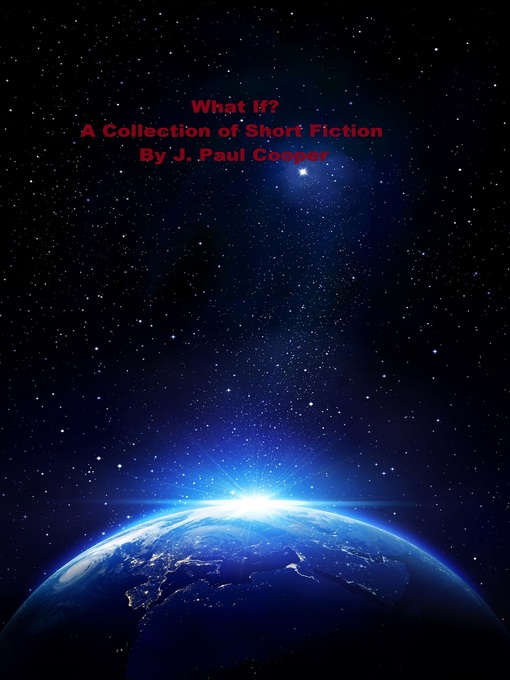Title details for What If? a Collection of Short Fiction by J. Paul Cooper by J. Paul Cooper - Available